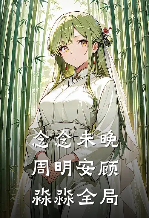 念念未晚周明安顾淼淼全局