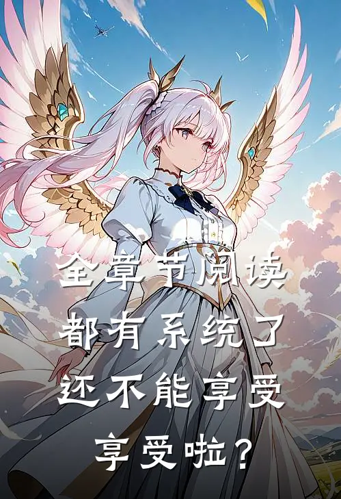全章节阅读都有系统了，还不能享受享受啦？