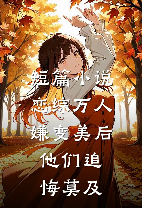短篇小说恋综万人嫌变美后，他们追悔莫及