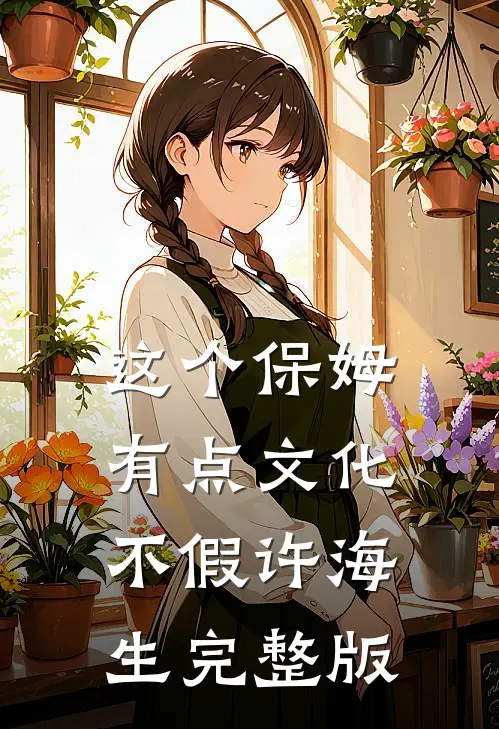 这个保姆有点文化不假许海生完整版