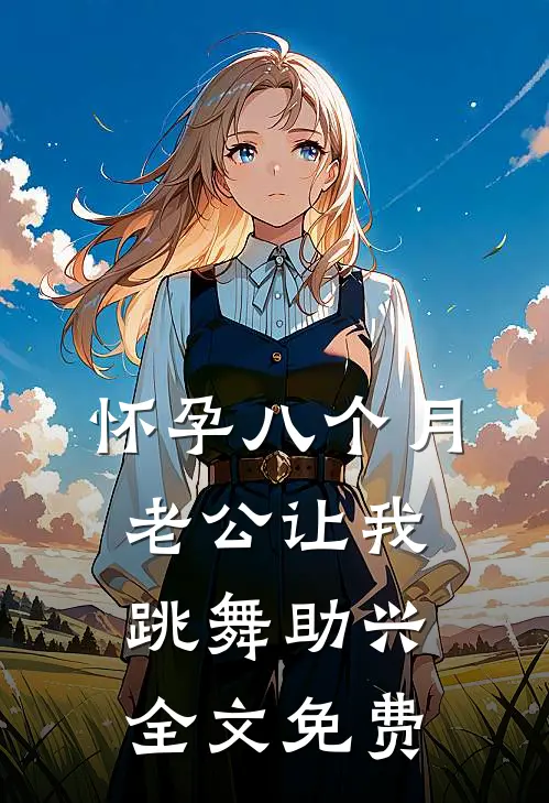 怀孕八个月，老公让我跳舞助兴全文免费