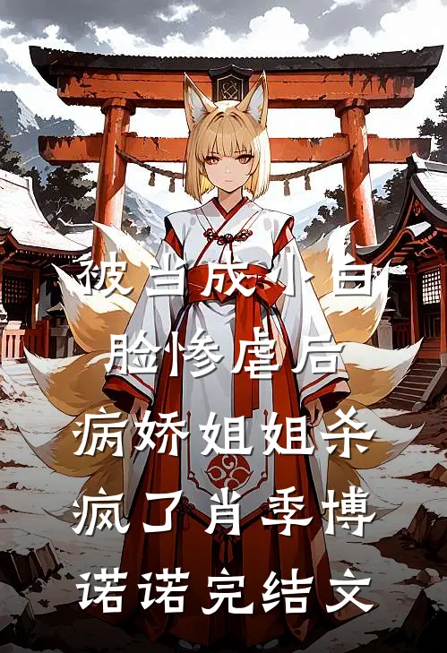 被当成小白脸惨虐后，病娇姐姐杀疯了肖季博诺诺完结文