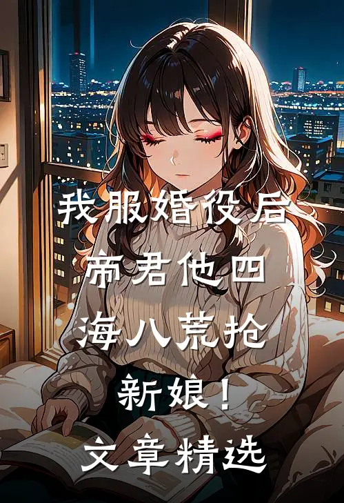 我服婚役后，帝君他四海八荒抢新娘！文章精选