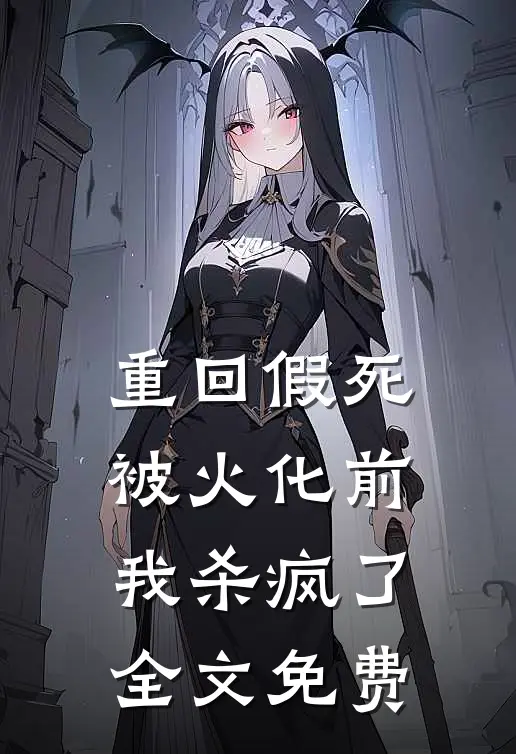重回假死被火化前，我杀疯了全文免费