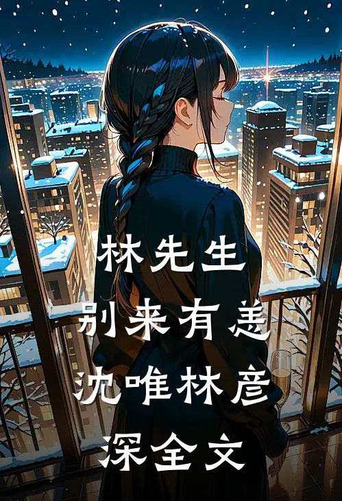 林先生，别来有恙沈唯林彦深全文