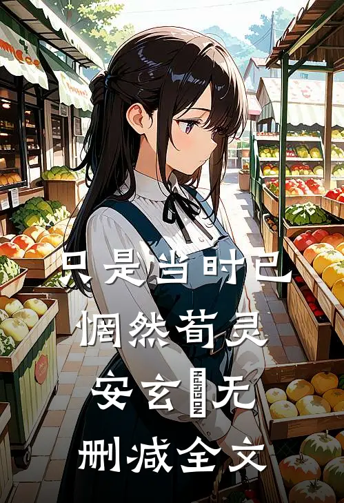 只是当时已惘然荀灵安玄黓无删减全文