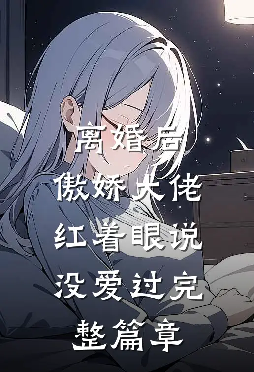 离婚后，傲娇大佬红着眼说没爱过完整篇章