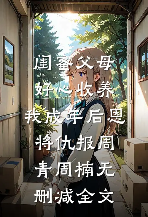 闺蜜父母好心收养，我成年后恩将仇报周青周楠无删减全文