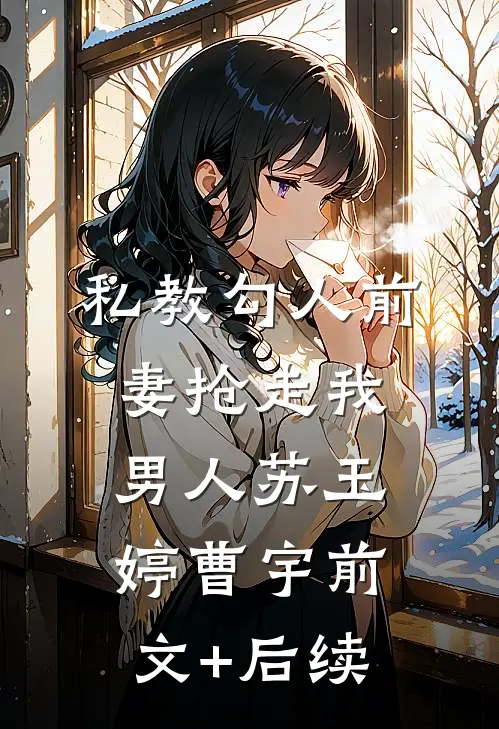 私教勾人前妻抢走我男人苏玉婷曹宇前文+后续