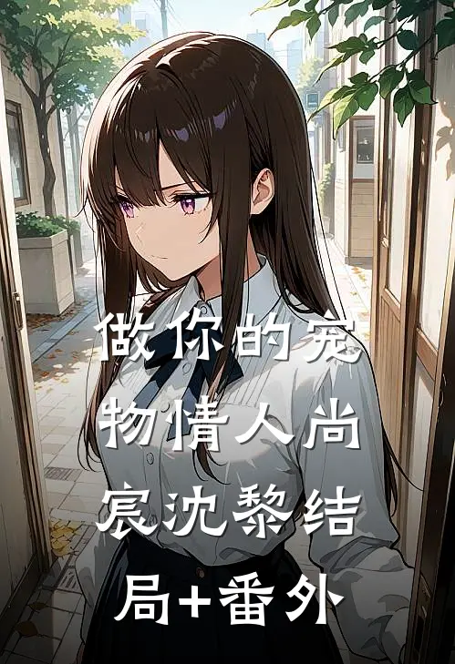 做你的宠物情人尚宸沈黎结局+番外