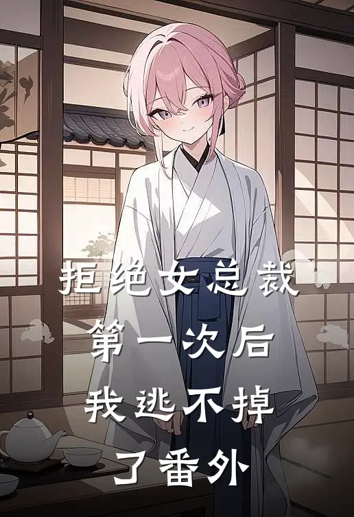 拒绝女总裁第一次后，我逃不掉了 番外