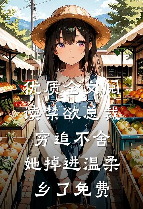 优质全文阅读禁欲总裁穷追不舍,她掉进温柔乡了免费