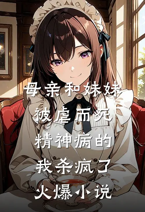 母亲和妹妹被虐而死，精神病的我杀疯了火爆小说