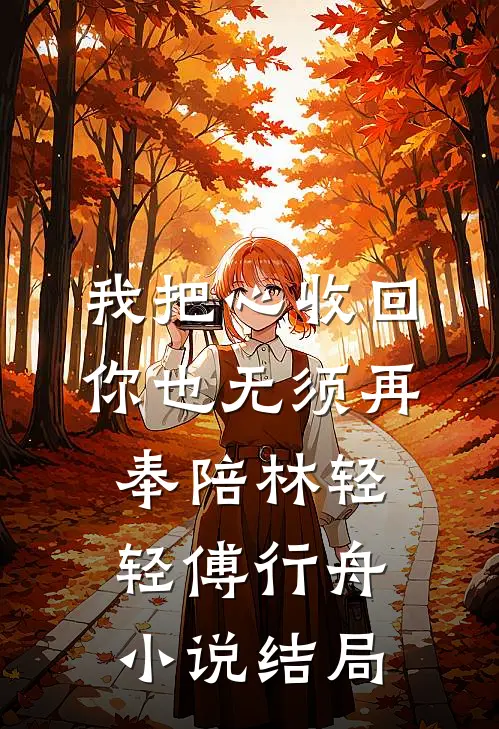 我把心收回，你也无须再奉陪林轻轻傅行舟小说结局