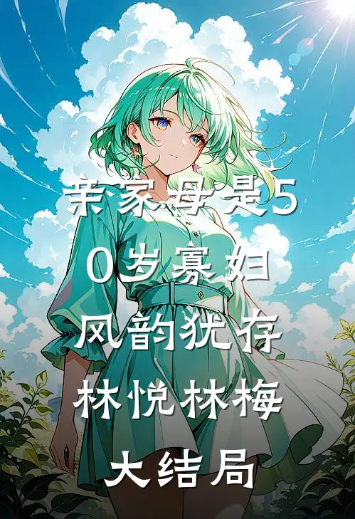 亲家母是50岁寡妇，风韵犹存林悦林梅大结局