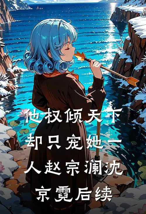 他权倾天下，却只宠她一人赵宗澜沈京霓后续