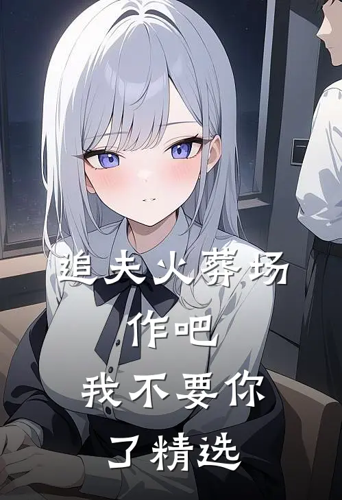 追夫火葬场：作吧，我不要你了精选