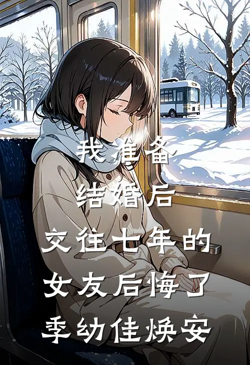 我准备结婚后，交往七年的女友后悔了季幼佳焕安