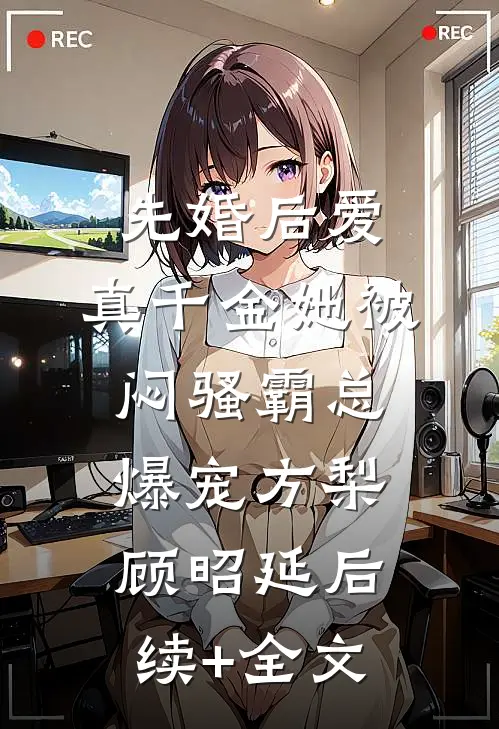 先婚后爱：真千金她被闷骚霸总爆宠方梨顾昭延后续+全文