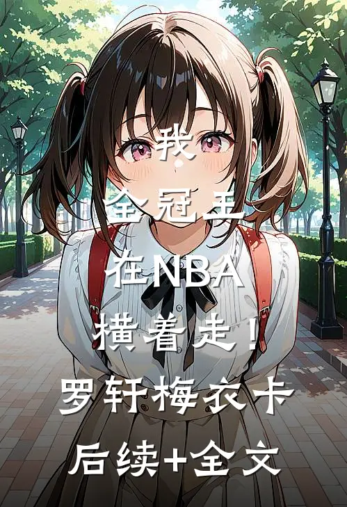 我，全冠王，在NBA横着走！罗轩梅衣卡后续+全文