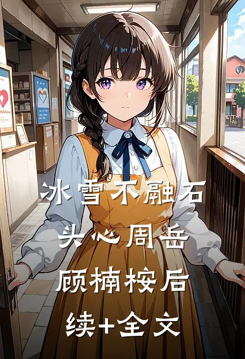 冰雪不融石头心周岳顾楠桉后续+全文