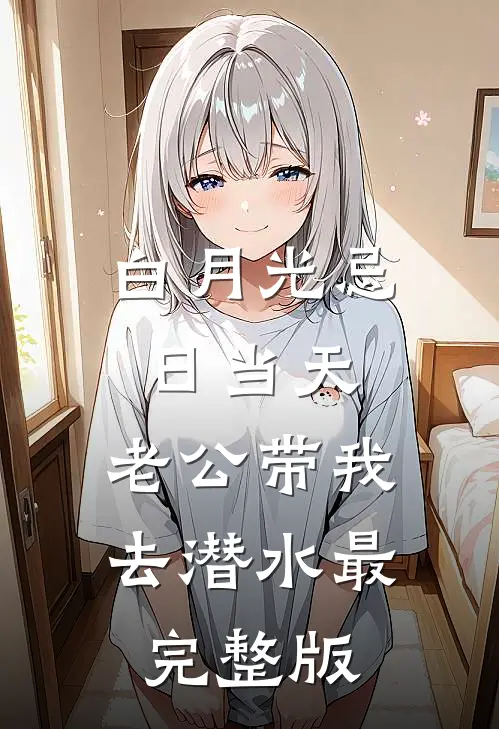 白月光忌日当天，老公带我去潜水最完整版