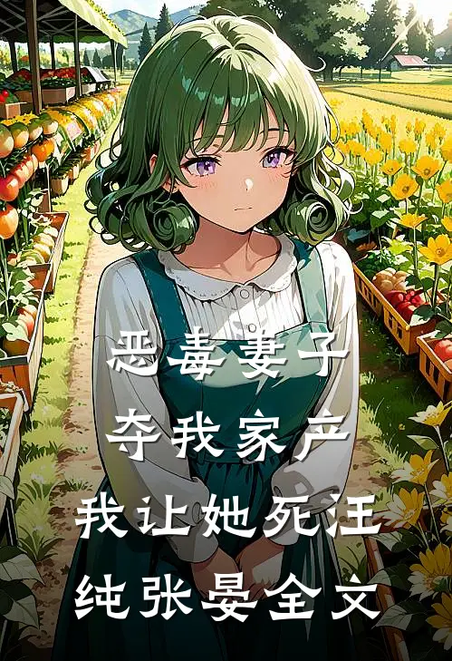 恶毒妻子夺我家产，我让她死汪纯张晏全文