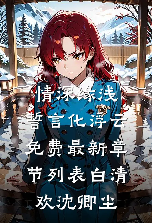 情深缘浅：誓言化浮云免费最新章节列表白清欢沈卿尘