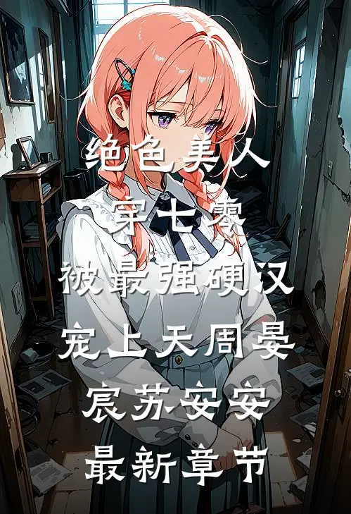 绝色美人穿七零，被最强硬汉宠上天周晏宸苏安安最新章节