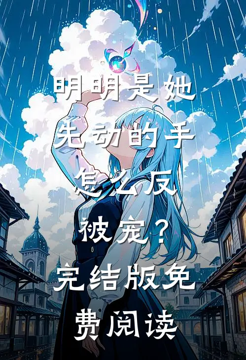明明是她先动的手，怎么反被宠？完结版免费阅读