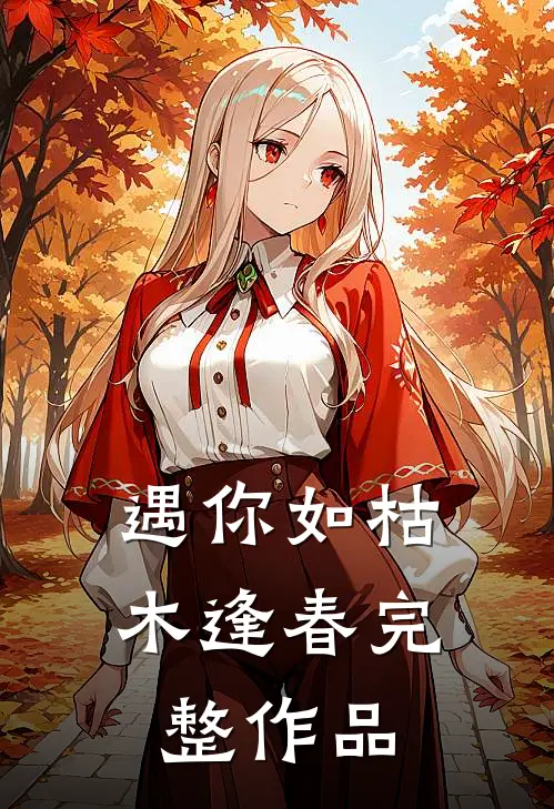遇你如枯木逢春完整作品