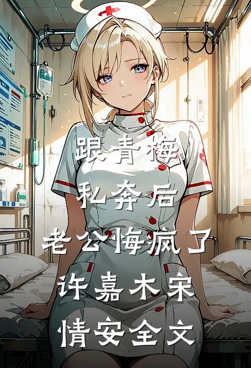 跟青梅私奔后，老公悔疯了许嘉木宋情安全文