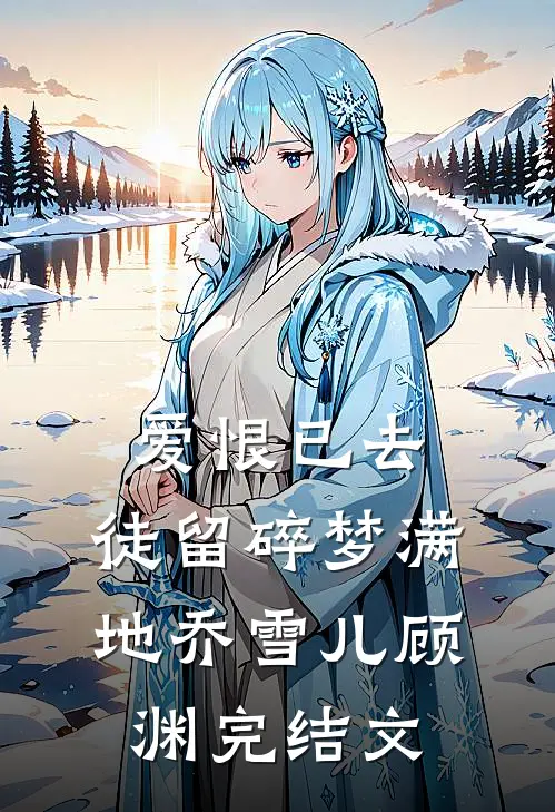爱恨已去，徒留碎梦满地乔雪儿顾渊完结文