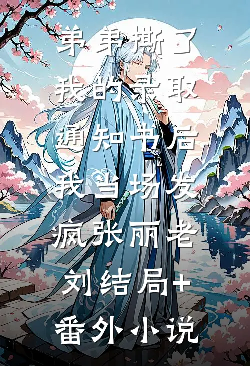 弟弟撕了我的录取通知书后，我当场发疯张丽老刘结局+番外小说