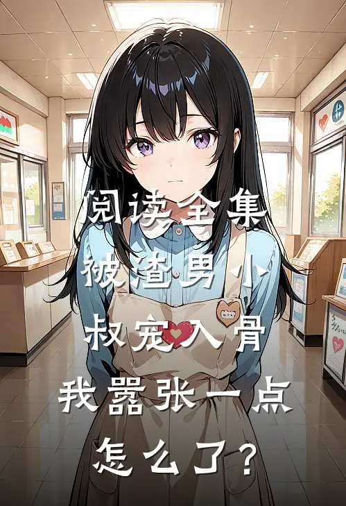 阅读全集被渣男小叔宠入骨，我嚣张一点怎么了？