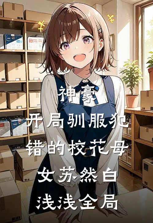 神豪，开局驯服犯错的校花母女苏然白浅浅全局