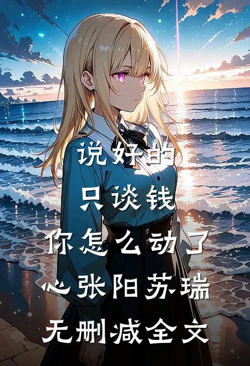 说好的只谈钱，你怎么动了心张阳苏瑞无删减全文