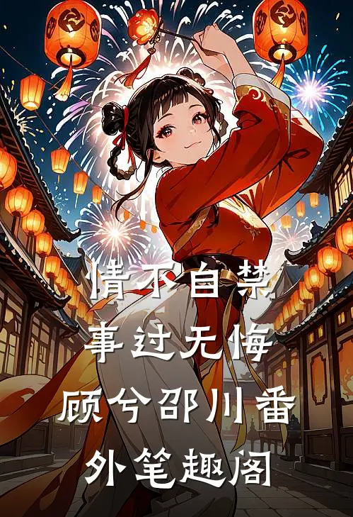 情不自禁，事过无悔：顾兮邵川番外笔趣阁