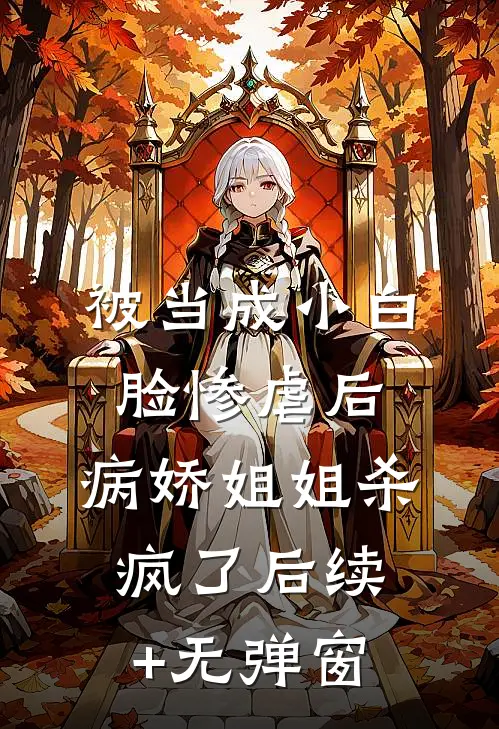 被当成小白脸惨虐后，病娇姐姐杀疯了后续+无弹窗