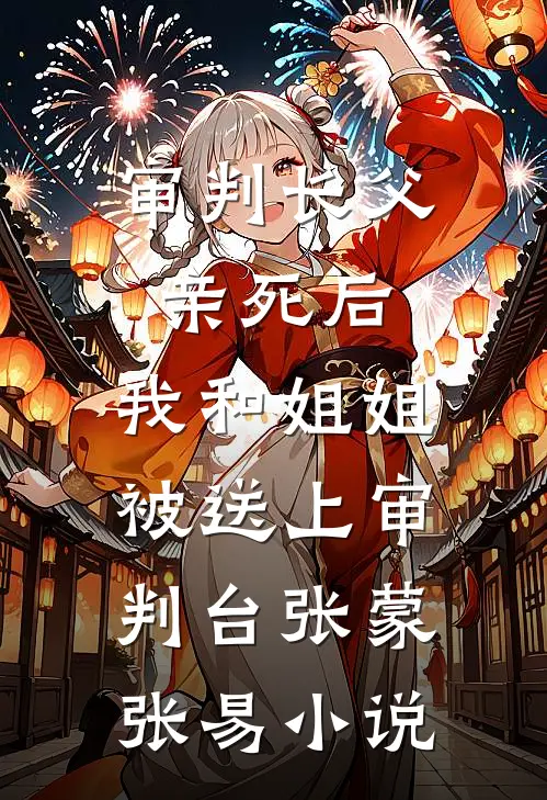 审判长父亲死后，我和姐姐被送上审判台张蒙张易小说