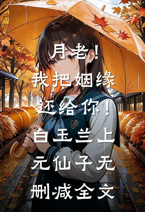 月老！我把姻缘还给你！白玉兰上元仙子无删减全文