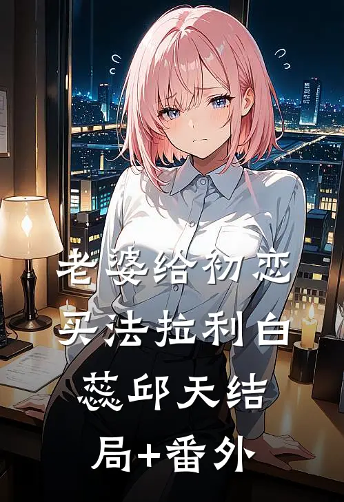 老婆给初恋买法拉利白蕊邱天结局+番外