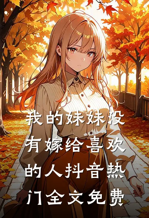 我的妹妹没有嫁给喜欢的人抖音热门全文免费