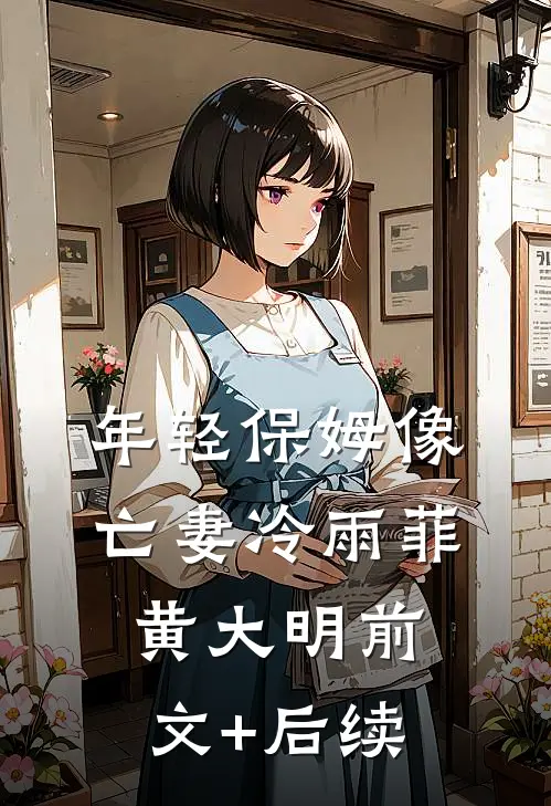 年轻保姆像亡妻冷雨菲黄大明前文+后续
