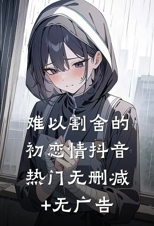 难以割舍的初恋情抖音热门无删减+无广告