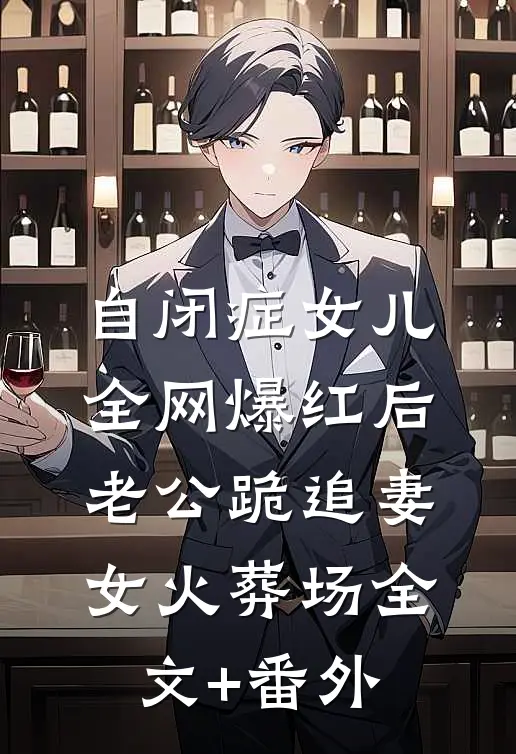 自闭症女儿全网爆红后，老公跪追妻女火葬场全文+番外
