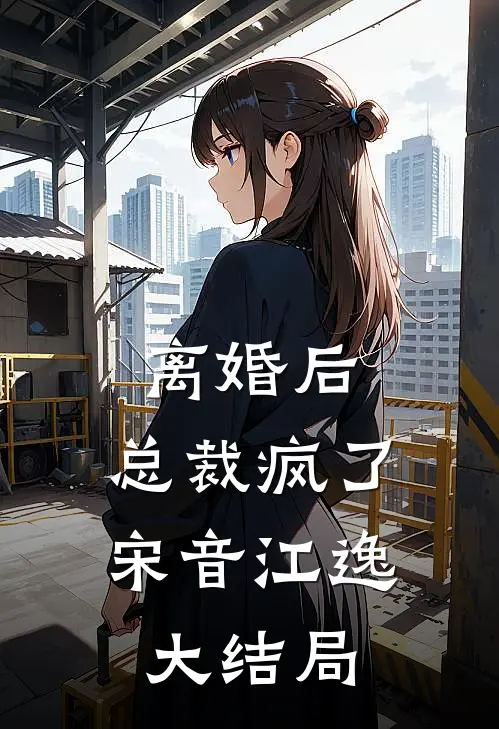 离婚后，总裁疯了宋音江逸大结局