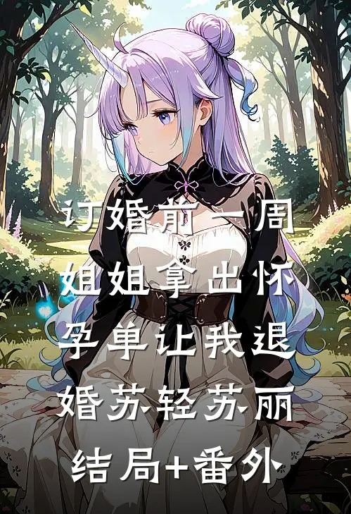 订婚前一周，姐姐拿出怀孕单让我退婚苏轻苏丽结局+番外
