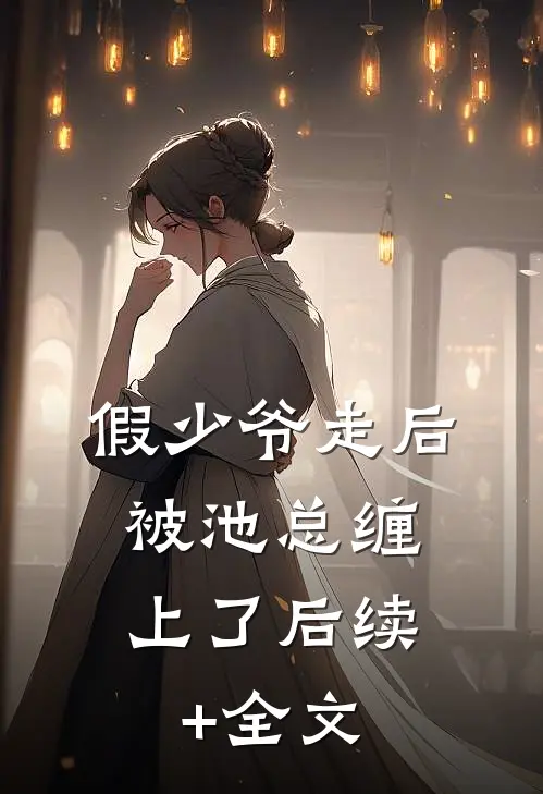 假少爷走后，被池总缠上了后续+全文