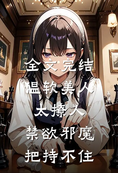 全文完结温软美人太撩人，禁欲邪魔把持不住